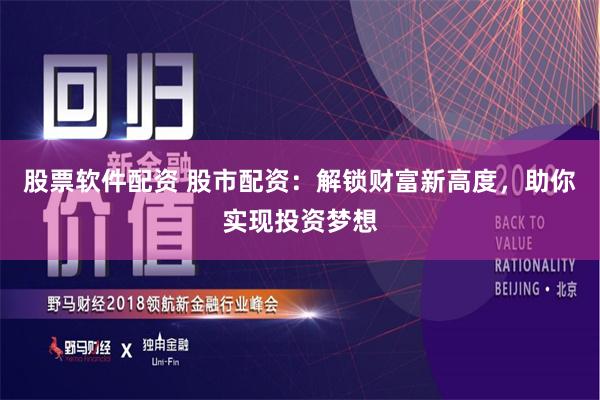 股票軟件配資 股市配資：解鎖財富新高度，助你實現投資夢想